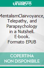 MentalismClairvoyance, Telepathy, and Parapsychology in a Nutshell. E-book. Formato EPUB ebook di Noah Jeecks