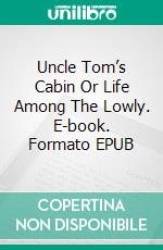 Uncle Tom’s Cabin Or Life Among The Lowly. E-book. Formato EPUB ebook di Harriet Beecher Stowe