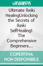 Ultimate Reiki HealingUnlocking the Secrets of Reiki SelfHealing! The Comprehensive Beginners Guide to Learn Reiki, SelfHealing, and Improve Your Energy Levels, by Learning Reiki Symbols!. E-book. Formato EPUB ebook