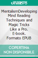 MentalismDeveloping Mind Reading Techniques and Magic Tricks Like a Pro. E-book. Formato EPUB ebook