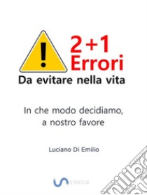 2+1 Errori da evitare nella vitaIn che modo decidiamo, a nostro favore. E-book. Formato EPUB ebook di Luciano Di Emilio