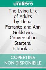 The Lying Life of Adults by Elena Ferrante and Ann Goldstein: Conversation Starters. E-book. Formato EPUB ebook di dailyBooks