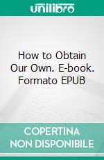 How to Obtain Our Own. E-book. Formato EPUB ebook