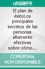 El plan de éxitoLos principales secretos de las personas altamente efectivas sobre cómo adquirir hábitos para aumentar su autodisciplina y la mala gestión del tiempo.. E-book. Formato EPUB ebook