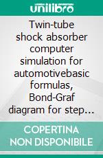 Twin-tube shock absorber computer simulation for automotivebasic formulas, Bond-Graf diagram for step by step calculation, examples of design parameters and Pascal program example. E-book. Formato EPUB ebook