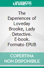 The Experiences of Loveday Brooke, Lady Detective. E-book. Formato EPUB ebook di Catherine Louisa Pirkis