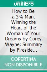 How to Be a 3% Man, Winning the Heart of the Woman of Your Dreams by Corey Wayne: Summary by Fireside Reads. E-book. Formato EPUB ebook di Fireside Reads