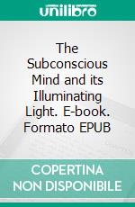 The Subconscious Mind and its Illuminating Light. E-book. Formato EPUB ebook