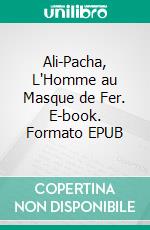 Ali-Pacha, L'Homme au Masque de Fer. E-book. Formato EPUB ebook