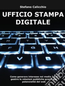 Ufficio stampa digitaleCome generare interesse nei media 2.0 e gestire le relazioni pubbliche grazie alle potenzialità del web. E-book. Formato EPUB ebook di Stefano Calicchio