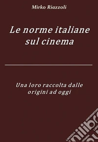 Le norme italiane sul cinema Una loro raccolta dalle origini ad oggi. E-book. Formato PDF ebook