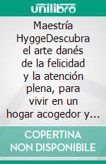 Maestría HyggeDescubra el arte danés de la felicidad y la atención plena, para vivir en un hogar acogedor y feliz. E-book. Formato EPUB