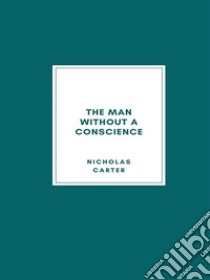 The Man Without a ConscienceFrom Rogue to Convict. E-book. Formato EPUB ebook di Nicholas Carter