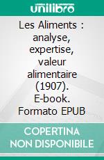 Les Aliments : analyse, expertise, valeur alimentaire (1907). E-book. Formato EPUB