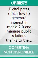 Digital press officeHow to generate interest in media 2.0 and manage public relations thanks to the potential of the web. E-book. Formato EPUB ebook di Stefano Calicchio