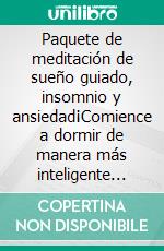 Paquete de meditación de sueño guiado, insomnio y ansiedad¡Comience a dormir de manera más inteligente con la meditación guiada, utilizada para que niños y adultos tengan un mejor descanso nocturno!. E-book. Formato EPUB ebook