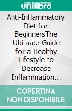 Anti-Inflammatory Diet for BeginnersThe Ultimate Guide for a Healthy Lifestyle to Decrease Inflammation Levels, Heal Your Immune System, Proven Weight Loss Secrets, and Restore Overall Health!. E-book. Formato EPUB ebook