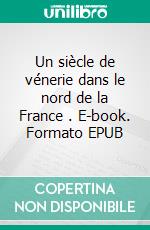 Un siècle de vénerie dans le nord de la France . E-book. Formato EPUB ebook