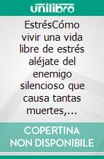 EstrésCómo vivir una vida libre de estrés aléjate del enemigo silencioso que causa tantas muertes, aprende a controlarlo!. E-book. Formato EPUB ebook di ALI CORONADO