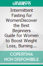 Intermittent Fasting for WomenDiscover the Best Beginners Guide for Women to Boost Weight Loss, Burning Fat, Anti-Aging and Live a Healthy Life; Using Proven Fasting & Ketogenic Diet Techniques!. E-book. Formato EPUB ebook di Angela Mason