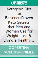 Ketogenic Diet for BeginnersProven Keto Secrets that Men and Women Use for Weight Loss & Living a Healthy Life! Intermittent Fasting, Low Carbohydrate, & Vegan Techniques Included!. E-book. Formato EPUB ebook