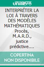 INTERPRÉTER LA LOI À TRAVERS DES MODÈLES MATHÉMATIQUES    Procès, M.A.R.D., justice prédictive. E-book. Formato PDF ebook di Luigi Viola