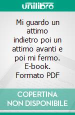 Mi guardo un attimo indietro poi un attimo avanti e poi mi fermo. E-book. Formato PDF ebook