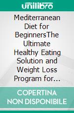 Mediterranean Diet for BeginnersThe Ultimate Healthy Eating Solution and Weight Loss Program for Chronic Inflammation, Diabetes Prevention, Improving Longevity & Lower Blood Pressure.. E-book. Formato EPUB ebook