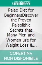 Paleo Diet for BeginnersDiscover the Proven Paleolithic Secrets that Many Men and Women use for Weight Loss & Living a Healthy Life! Anti Inflammatory & Intermittent Fasting Techniques Included!. E-book. Formato EPUB ebook