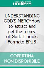 UNDERSTANDING GOD'S MERCYHow to attract and get the mercy of God. E-book. Formato EPUB