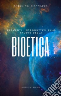 Elementi introduttivi allo studio della BioeticaAppunti di studio. E-book. Formato EPUB ebook di Antonino Fiannacca