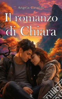 Il romanzo di ChiaraUna storia d'amore. E-book. Formato EPUB ebook di Angela Catalini