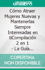 Cómo Atraer Mujeres Nuevas y Mantenerlas Siempre Interesadas en tiCompilación 2 en 1 - La Guía del Macho Alfa, Cómo Hablar con Mujeres que no Conoces. E-book. Formato EPUB ebook di Ferris Becker