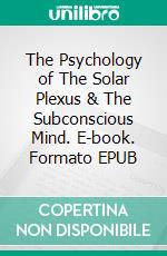 The Psychology of The Solar Plexus & The Subconscious Mind. E-book. Formato EPUB ebook di Julia Seton Sears