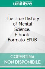 The True History of Mental Science. E-book. Formato EPUB ebook di Julius A. Dresser