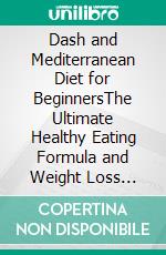 Dash and Mediterranean Diet for BeginnersThe Ultimate Healthy Eating Formula and Weight Loss Program for Chronic Inflammation, Diabetes Prevention, Longevity & Lower Blood Pressure; Recipes Included!. E-book. Formato EPUB ebook