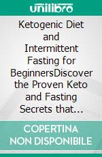 Ketogenic Diet and Intermittent Fasting for BeginnersDiscover the Proven Keto and Fasting Secrets that Many Men & Women use for Weight Loss! Autophagy, Low Carbohydrate & Vegan Techniques Included!. E-book. Formato EPUB ebook