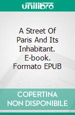 A Street Of Paris And Its Inhabitant. E-book. Formato EPUB ebook