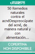 50 Remedios naturales contra el acnéDespreocúpate del acné, de manera natural y con alimentación sana, tips para erradicarlo, Adiós a los molestos granos. E-book. Formato EPUB ebook di ALI CORONADO