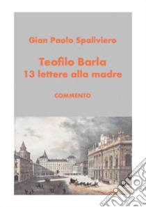 Teofilo Barla 13 lettere alla madre-commento. E-book. Formato EPUB ebook di Gian Paolo Spaliviero
