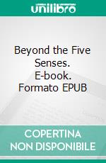 Beyond the Five Senses. E-book. Formato EPUB ebook