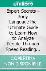 Expert Secrets – Body LanguageThe Ultimate Guide to Learn How to Analyze People Through Speed Reading Body Language and Improve Your Communication, Influence, Negotiation, and Persuasion Skills. E-book. Formato EPUB ebook