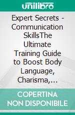 Expert Secrets - Communication SkillsThe Ultimate Training Guide to Boost Body Language, Charisma, Conversation, Negotiation, Persuasion, and Public Speaking Skills; for Friends, Marriage and at Work. E-book. Formato EPUB ebook