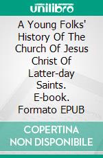 A Young Folks' History Of The Church Of Jesus Christ Of Latter-day Saints. E-book. Formato EPUB ebook di NEPHI ANDERSON 