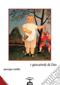 I giocattoli di dio   Storia di una latitanza in Brasile. E-book. Formato EPUB ebook di Giuseppe Medile