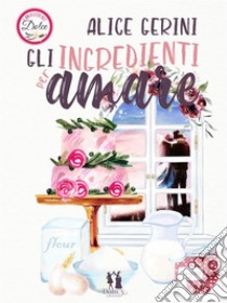 Gli ingredienti per amare. E-book. Formato EPUB ebook di Alice Gerini