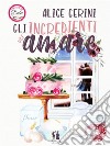 Gli ingredienti per amare. E-book. Formato EPUB ebook di Alice Gerini