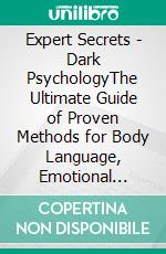 Expert Secrets - Dark PsychologyThe Ultimate Guide of Proven Methods for Body Language, Emotional Influence, Manipulation, Mind Control, NLP, Persuasion, Speed Reading, and Defend Narcissistic Abuse.. E-book. Formato EPUB ebook