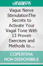 Vagus Nerve StimulationThe Secrets to Activate Your Vagal Tone With 13 Proven Exercises and Methods to Overcome Depression, Relieve Chronic Stress, End Anxiety, and More. E-book. Formato EPUB ebook di Martin Norris