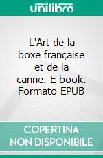 L'Art de la boxe française et de la canne. E-book. Formato EPUB ebook di Joseph Charlemont